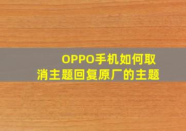 OPPO手机如何取消主题回复原厂的主题