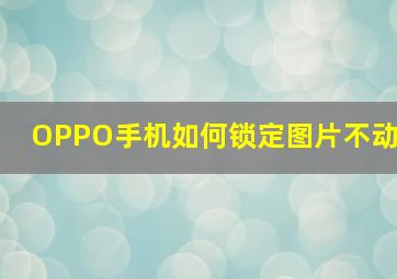 OPPO手机如何锁定图片不动