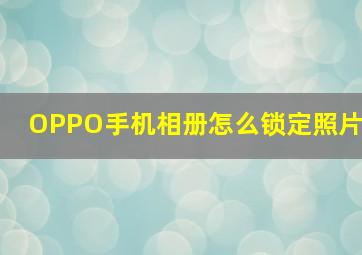 OPPO手机相册怎么锁定照片