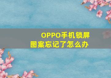 OPPO手机锁屏图案忘记了怎么办