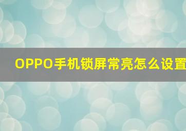 OPPO手机锁屏常亮怎么设置