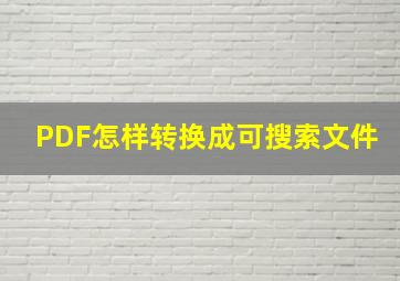 PDF怎样转换成可搜索文件