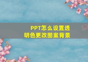 PPT怎么设置透明色更改图案背景