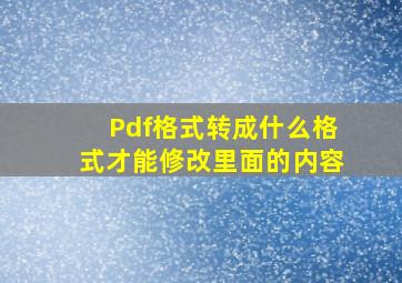 Pdf格式转成什么格式才能修改里面的内容