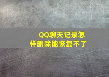 QQ聊天记录怎样删除能恢复不了