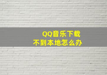 QQ音乐下载不到本地怎么办