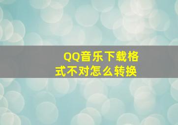 QQ音乐下载格式不对怎么转换