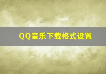 QQ音乐下载格式设置