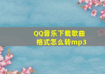 QQ音乐下载歌曲格式怎么转mp3