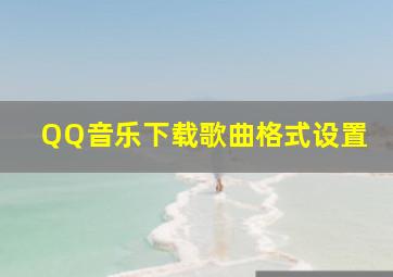 QQ音乐下载歌曲格式设置