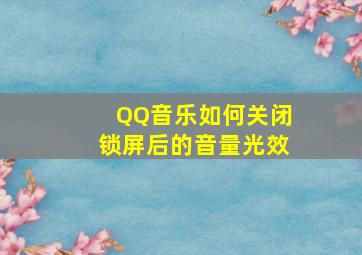 QQ音乐如何关闭锁屏后的音量光效