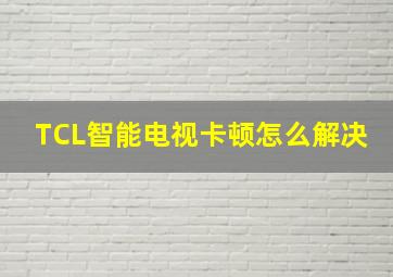 TCL智能电视卡顿怎么解决