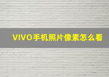 VIVO手机照片像素怎么看