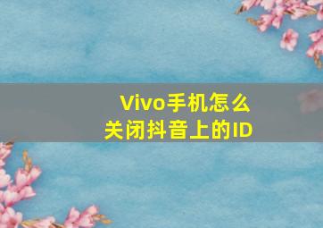 Vivo手机怎么关闭抖音上的ID