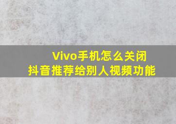 Vivo手机怎么关闭抖音推荐给别人视频功能