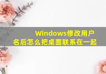 Windows修改用户名后怎么把桌面联系在一起