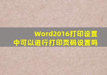 Word2016打印设置中可以进行打印页码设置吗