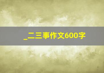 _二三事作文600字