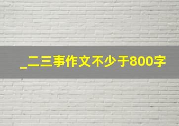 _二三事作文不少于800字