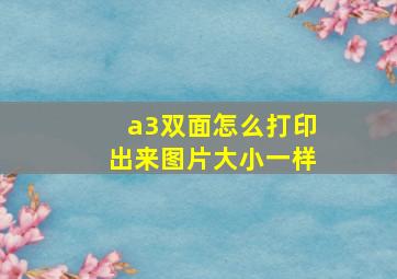 a3双面怎么打印出来图片大小一样