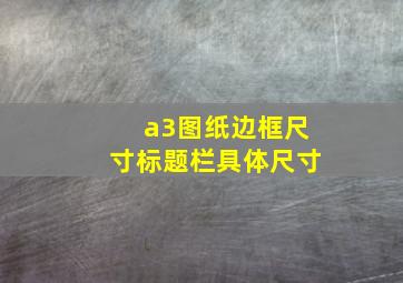 a3图纸边框尺寸标题栏具体尺寸