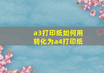 a3打印纸如何用转化为a4打印纸