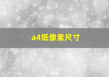 a4纸像素尺寸