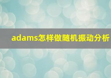 adams怎样做随机振动分析