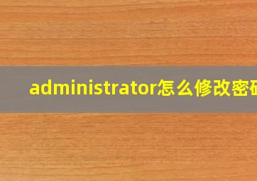 administrator怎么修改密码