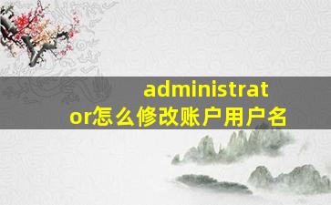 administrator怎么修改账户用户名