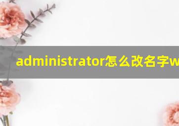 administrator怎么改名字win10