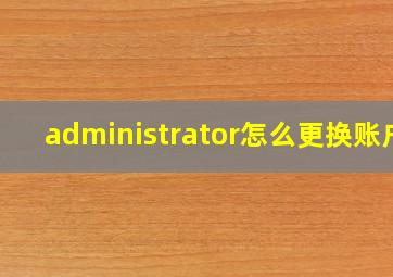 administrator怎么更换账户