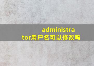 administrator用户名可以修改吗