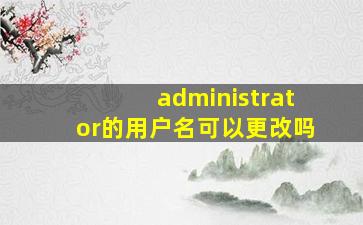 administrator的用户名可以更改吗