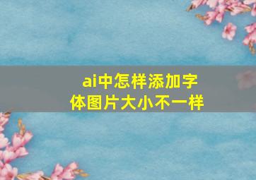 ai中怎样添加字体图片大小不一样