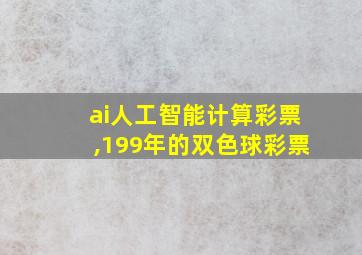 ai人工智能计算彩票,199年的双色球彩票