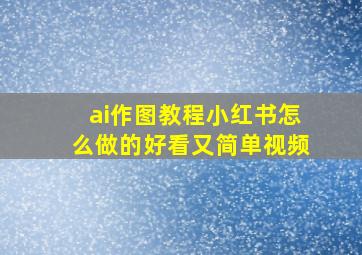 ai作图教程小红书怎么做的好看又简单视频