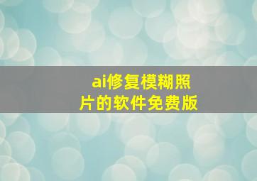 ai修复模糊照片的软件免费版