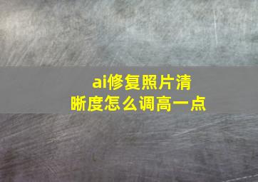 ai修复照片清晰度怎么调高一点