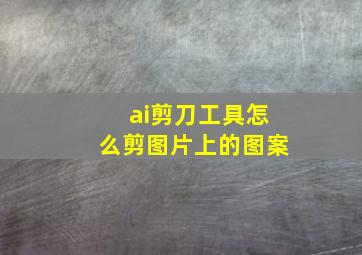 ai剪刀工具怎么剪图片上的图案