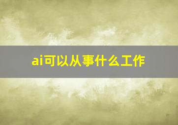 ai可以从事什么工作