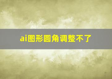 ai图形圆角调整不了