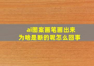 ai图案画笔画出来为啥是断的呢怎么回事