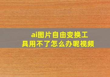 ai图片自由变换工具用不了怎么办呢视频