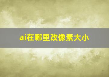 ai在哪里改像素大小