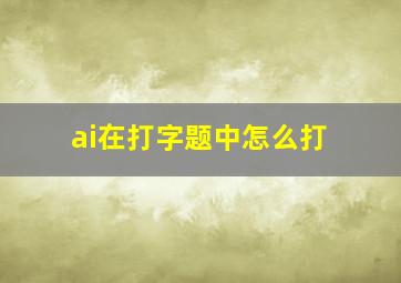 ai在打字题中怎么打