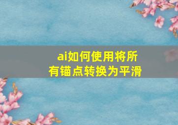 ai如何使用将所有锚点转换为平滑