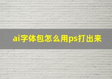 ai字体包怎么用ps打出来