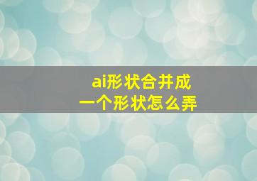 ai形状合并成一个形状怎么弄