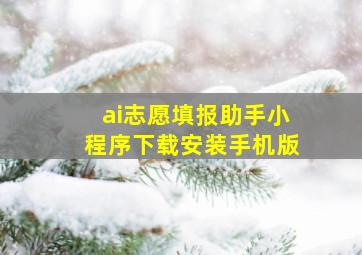 ai志愿填报助手小程序下载安装手机版